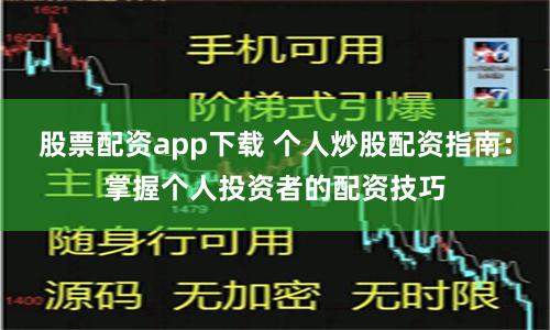 股票配资app下载 个人炒股配资指南：掌握个人投资者的配资技巧