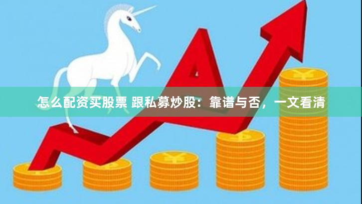 怎么配资买股票 跟私募炒股：靠谱与否，一文看清