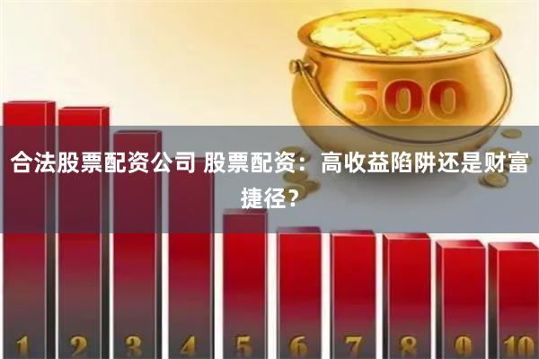 合法股票配资公司 股票配资：高收益陷阱还是财富捷径？