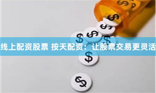 线上配资股票 按天配资：让股票交易更灵活