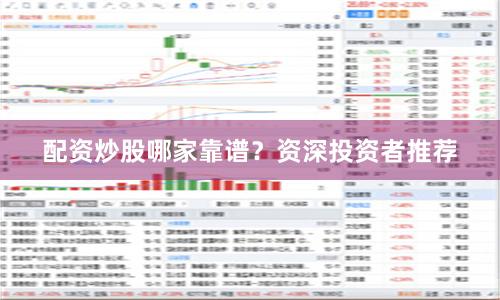 配资炒股哪家靠谱？资深投资者推荐