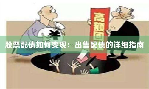 股票配债如何变现：出售配债的详细指南
