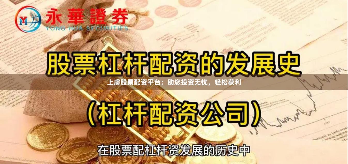 上虞股票配资平台：助您投资无忧，轻松获利