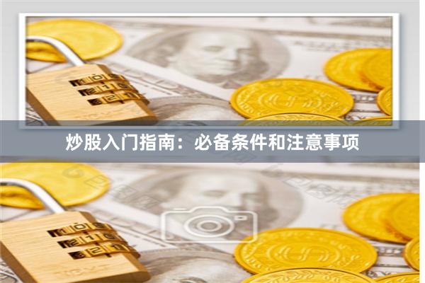 炒股入门指南：必备条件和注意事项