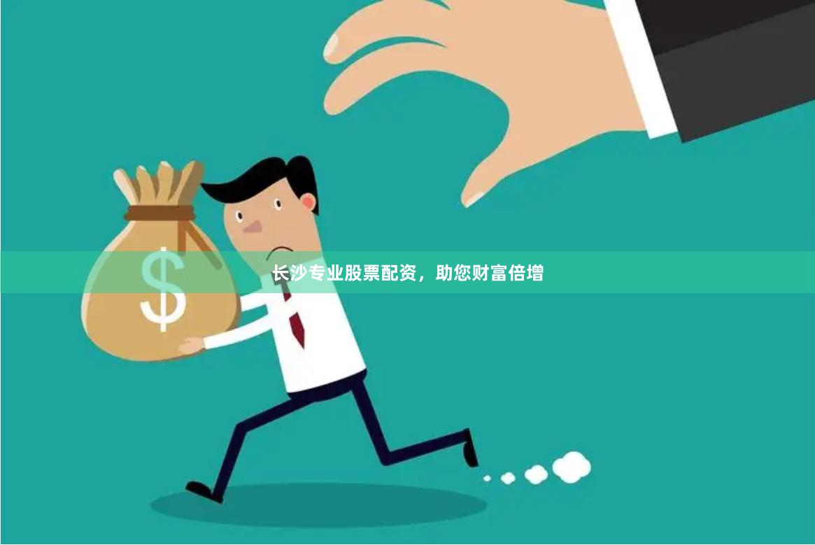 长沙专业股票配资，助您财富倍增