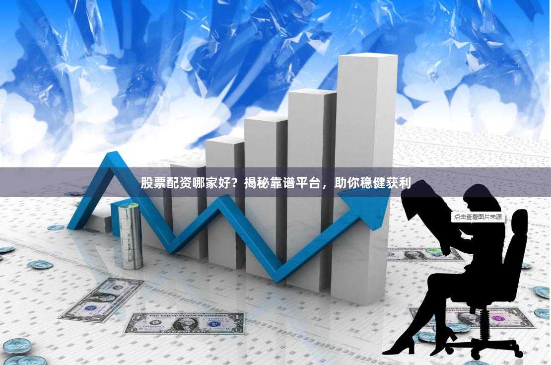 股票配资哪家好？揭秘靠谱平台，助你稳健获利