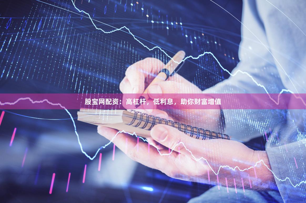 股宝网配资：高杠杆，低利息，助你财富增值