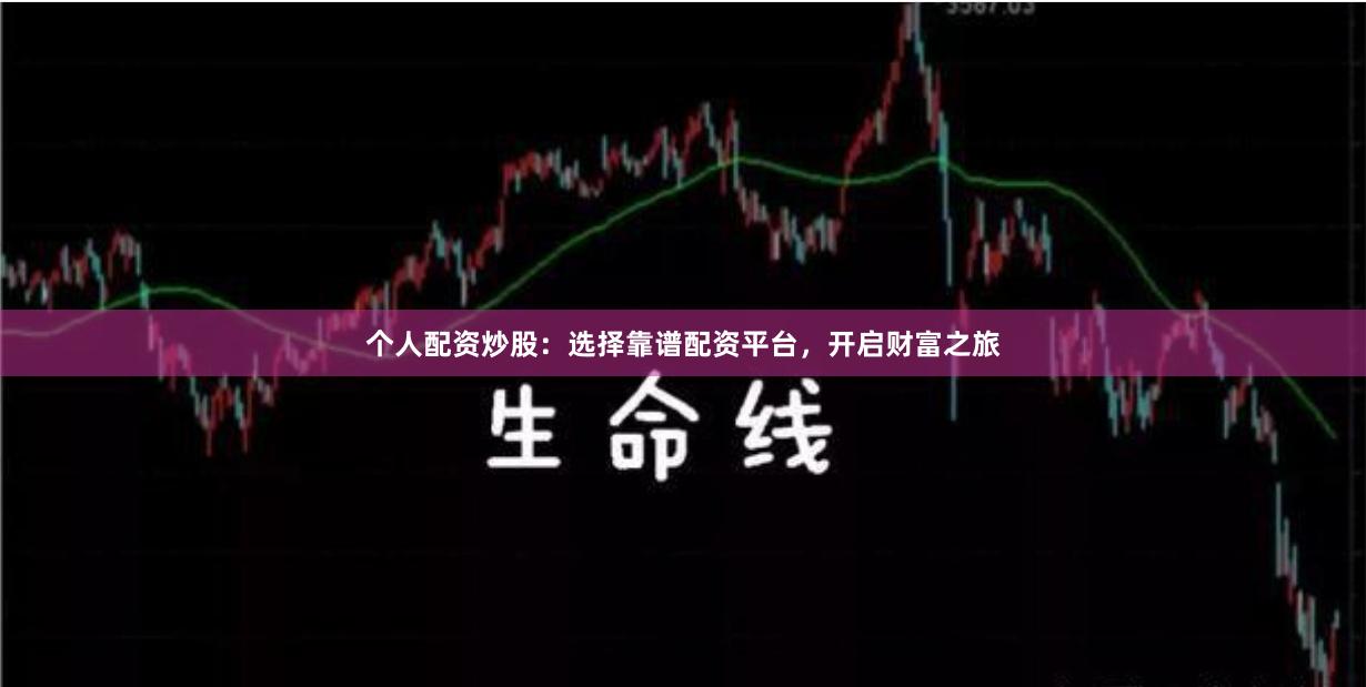个人配资炒股：选择靠谱配资平台，开启财富之旅