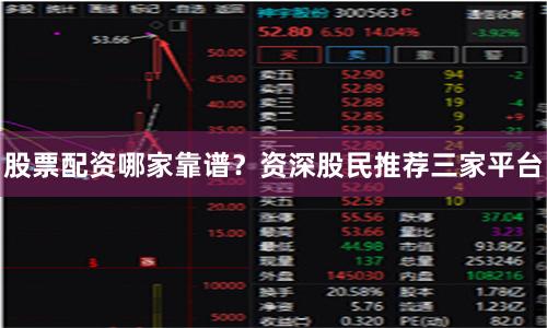 股票配资哪家靠谱？资深股民推荐三家平台