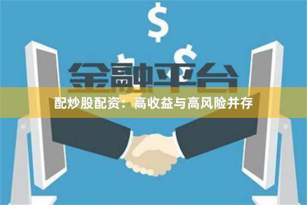 配炒股配资：高收益与高风险并存