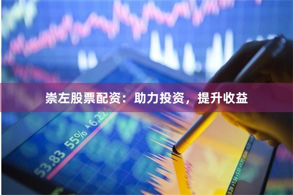 崇左股票配资：助力投资，提升收益