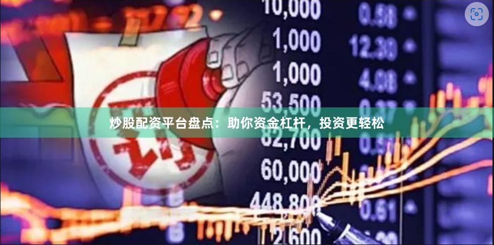 炒股配资平台盘点：助你资金杠杆，投资更轻松