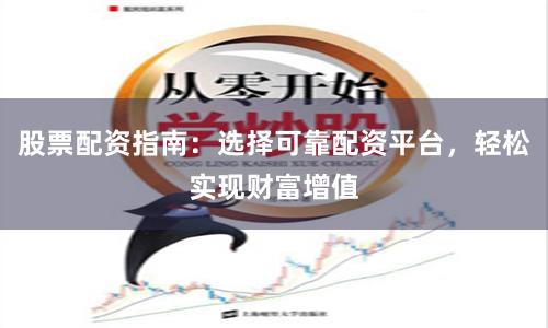 股票配资指南：选择可靠配资平台，轻松实现财富增值