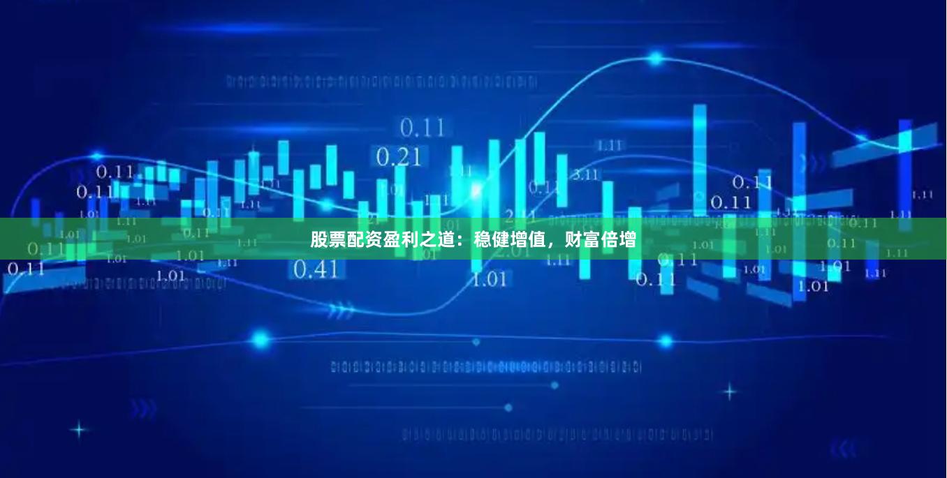 股票配资盈利之道:稳健增值,财富倍增