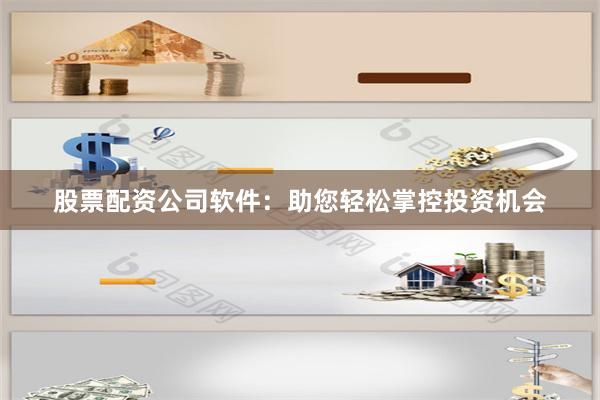 股票配资公司软件:助您轻松掌控投资机会
