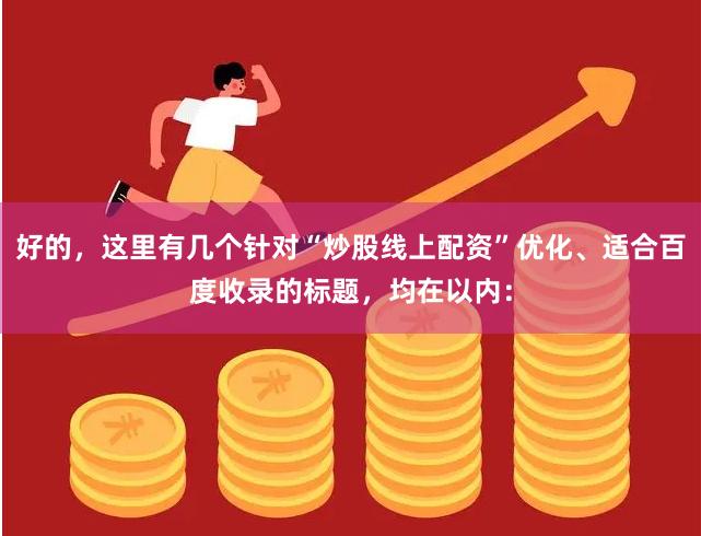 好的,这里有几个针对“炒股线上配资”优化、适合百度收录的标题,均在以内: