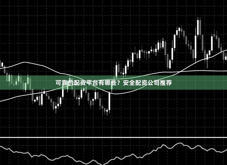 可靠的配资平台有哪些？安全配资公司推荐