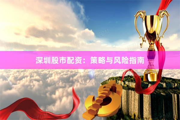深圳股市配资：策略与风险指南