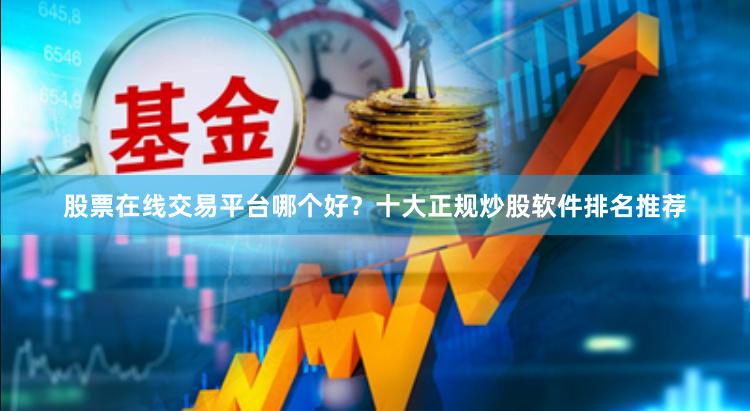 股票在线交易平台哪个好？十大正规炒股软件排名推荐