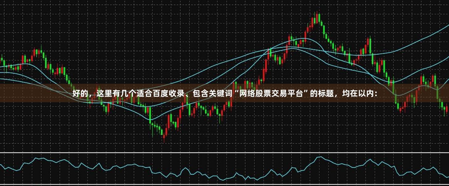 好的，这里有几个适合百度收录、包含关键词“网络股票交易平台”的标题，均在以内：