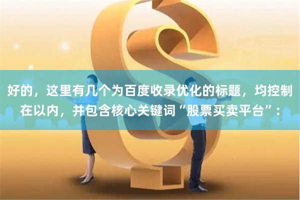 好的，这里有几个为百度收录优化的标题，均控制在以内，并包含核心关键词“股票买卖平台”：