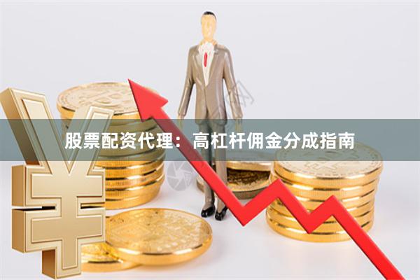 股票配资代理：高杠杆佣金分成指南