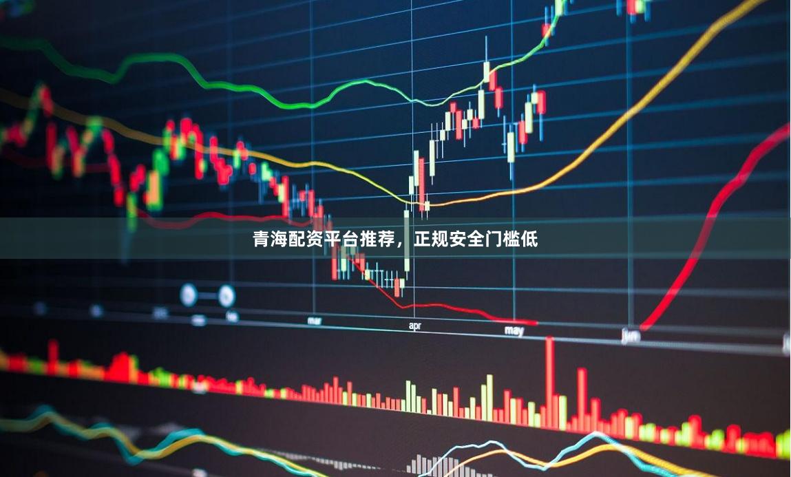 青海配资平台推荐,正规安全门槛低