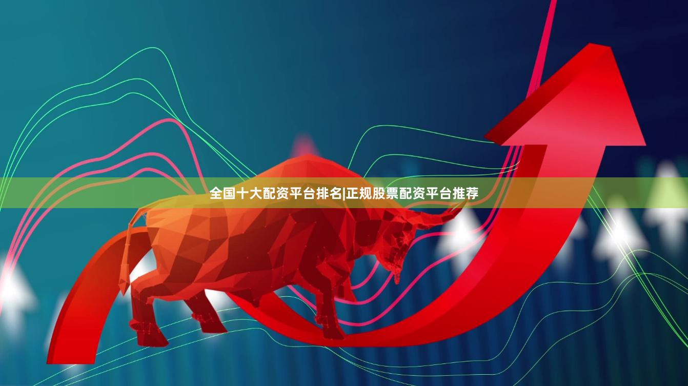 全国十大配资平台排名|正规股票配资平台推荐