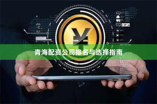 青海配资公司排名与选择指南