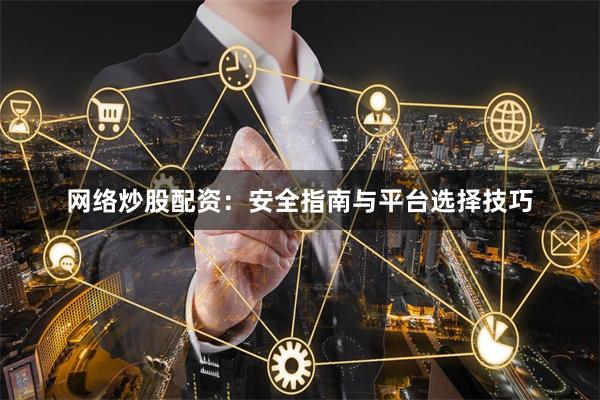 网络炒股配资:安全指南与平台选择技巧