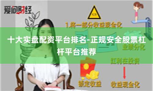 十大实盘配资平台排名-正规安全股票杠杆平台推荐