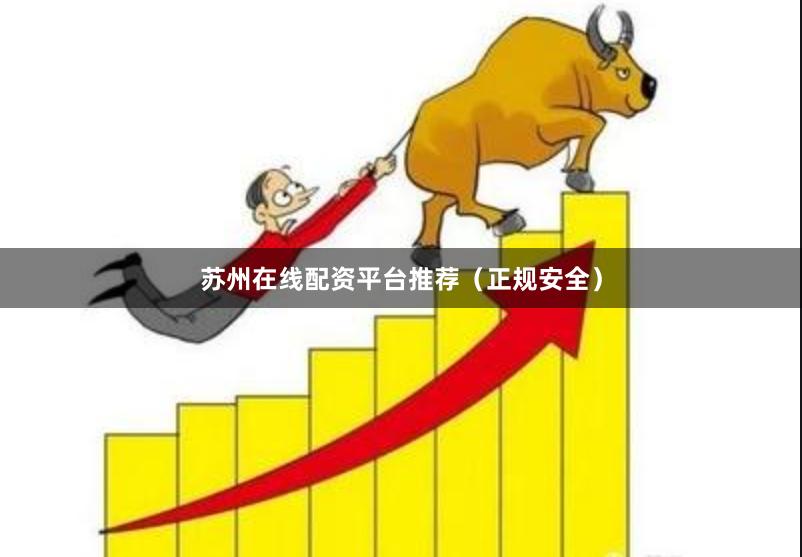 苏州在线配资平台推荐（正规安全）