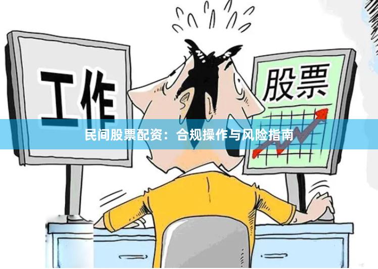 民间股票配资:合规操作与风险指南