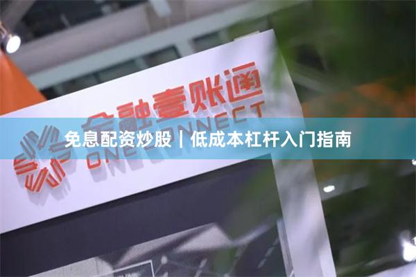 免息配资炒股｜低成本杠杆入门指南