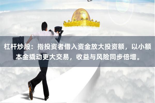 杠杆炒股：指投资者借入资金放大投资额，以小额本金撬动更大交易，收益与风险同步倍增。