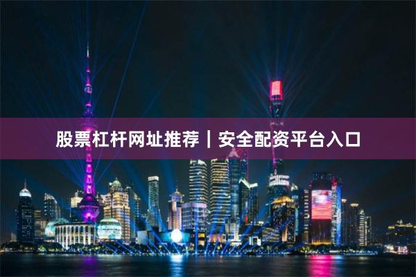 股票杠杆网址推荐｜安全配资平台入口