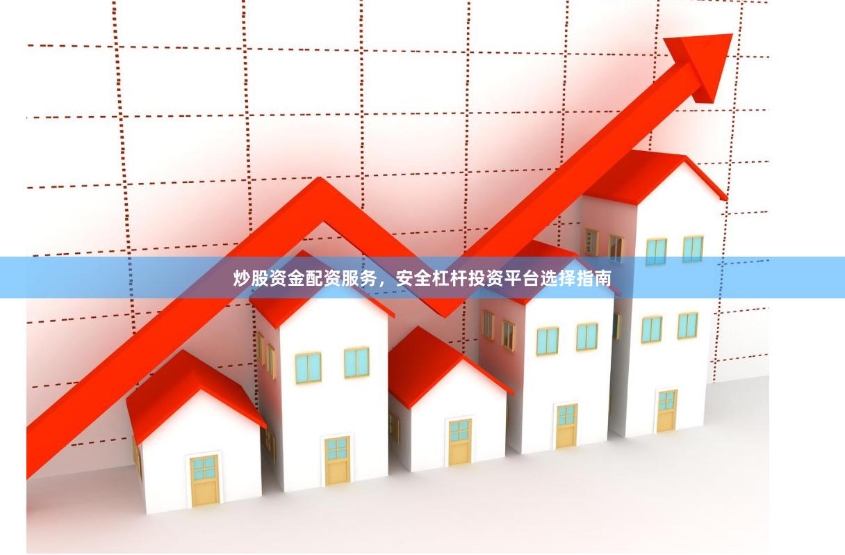 炒股资金配资服务，安全杠杆投资平台选择指南