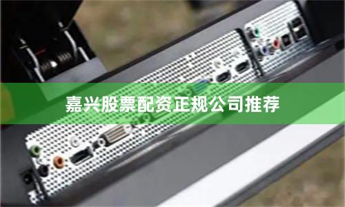 嘉兴股票配资正规公司推荐