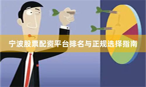 宁波股票配资平台排名与正规选择指南