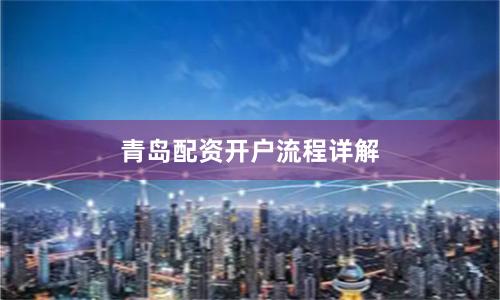 青岛配资开户流程详解
