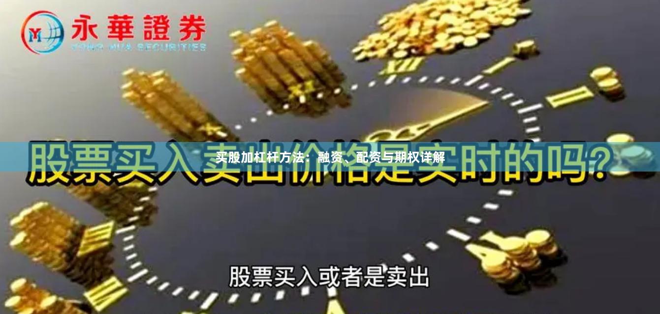 买股加杠杆方法：融资、配资与期权详解
