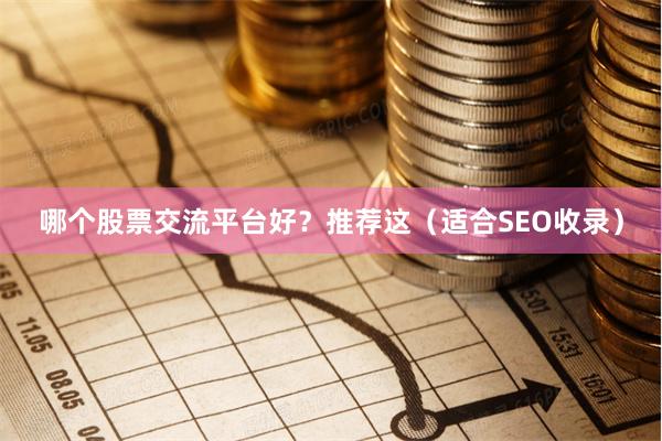哪个股票交流平台好？推荐这（适合SEO收录）