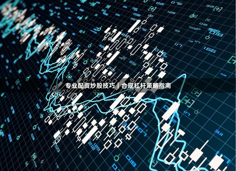 专业配资炒股技巧｜合规杠杆策略指南