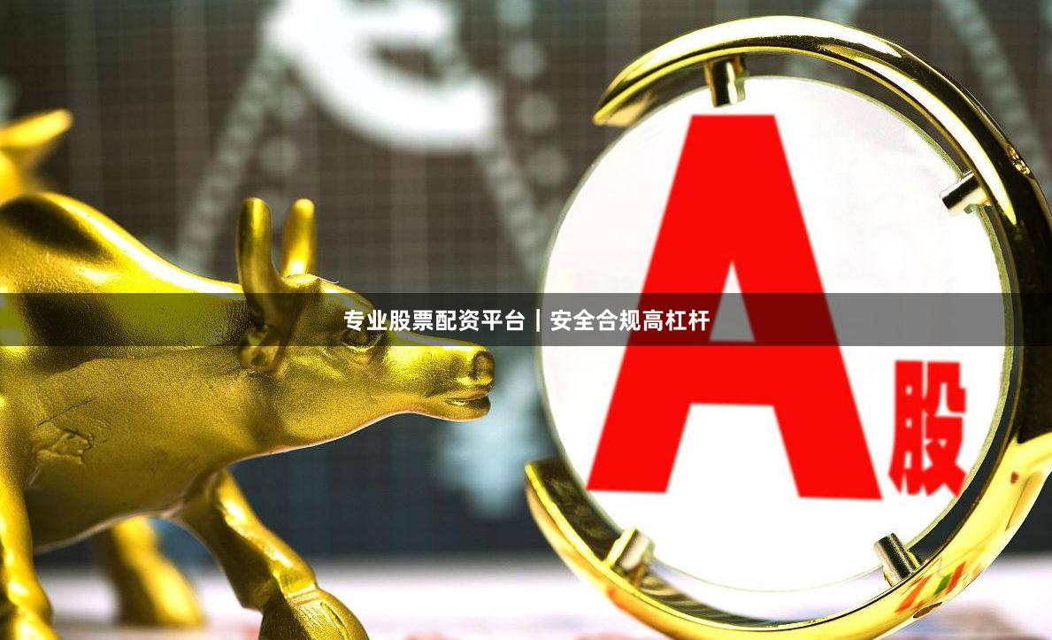 专业股票配资平台｜安全合规高杠杆
