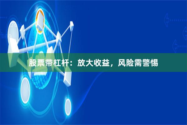 股票带杠杆：放大收益，风险需警惕