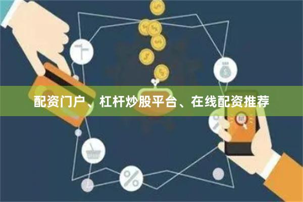 配资门户、杠杆炒股平台、在线配资推荐