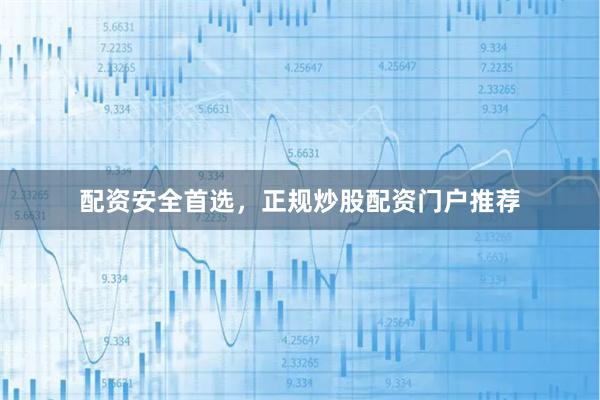 配资安全首选，正规炒股配资门户推荐