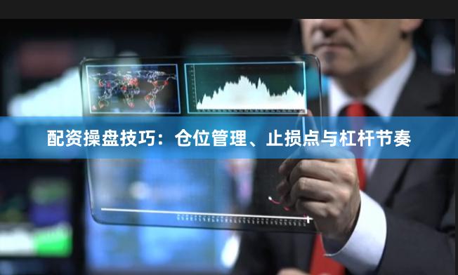 配资操盘技巧：仓位管理、止损点与杠杆节奏