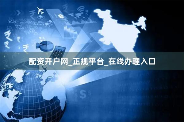 配资开户网_正规平台_在线办理入口