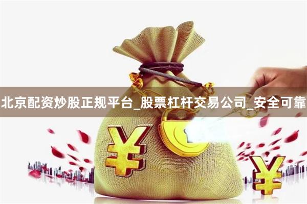 北京配资炒股正规平台_股票杠杆交易公司_安全可靠